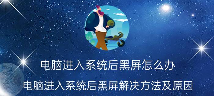 电脑进入系统后黑屏怎么办 电脑进入系统后黑屏解决方法及原因